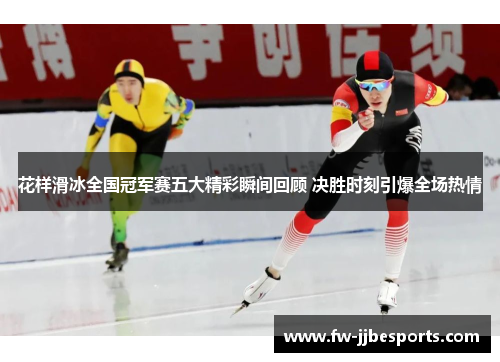 花样滑冰全国冠军赛五大精彩瞬间回顾 决胜时刻引爆全场热情