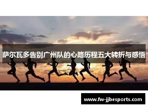 萨尔瓦多告别广州队的心路历程五大转折与感悟