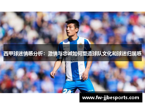 西甲球迷情感分析：激情与忠诚如何塑造球队文化和球迷归属感