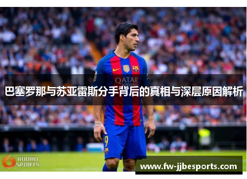 巴塞罗那与苏亚雷斯分手背后的真相与深层原因解析