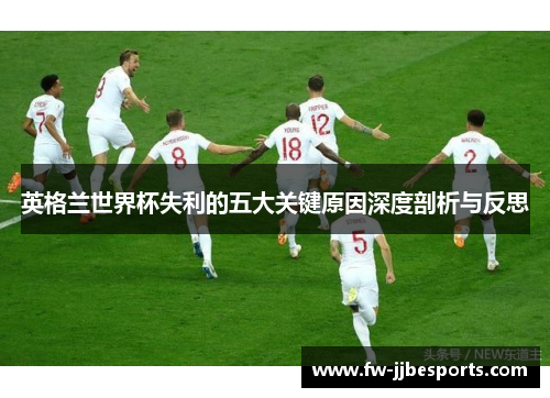 英格兰世界杯失利的五大关键原因深度剖析与反思