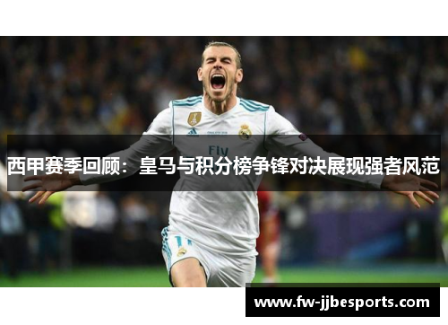 西甲赛季回顾：皇马与积分榜争锋对决展现强者风范