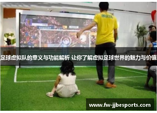 足球虚拟队的意义与功能解析 让你了解虚拟足球世界的魅力与价值