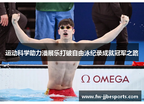 运动科学助力潘展乐打破自由泳纪录成就冠军之路 运动科学助力潘展乐打破自由泳纪录成就冠军之路