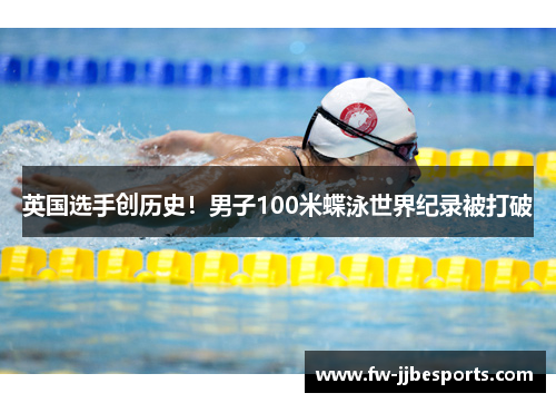 英国选手创历史!男子100米蝶泳世界纪录被打破 英国选手创历史!男子100米蝶泳世界纪录被打破