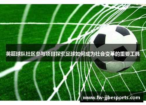 英超球队社区参与项目探索足球如何成为社会变革的重要工具 英超球队社区参与项目探索足球如何成为社会变革的重要工具