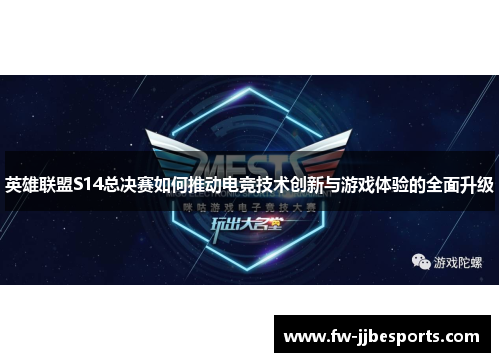 英雄联盟S14总决赛如何推动电竞技术创新与游戏体验的全面升级
