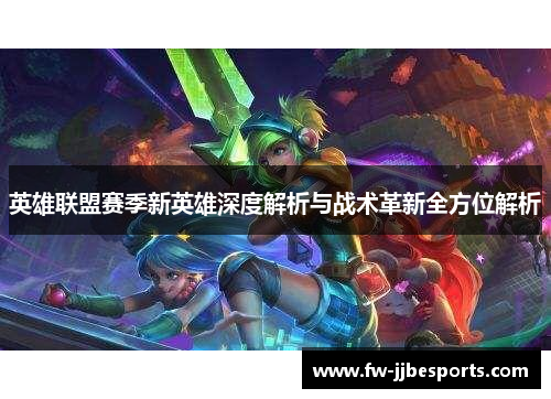 英雄联盟赛季新英雄深度解析与战术革新全方位解析 英雄联盟赛季新英雄深度解析与战术革新全方位解析