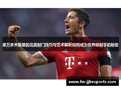 莱万多夫斯基的完美射门技巧与艺术解析如何成为世界级射手的秘密 莱万多夫斯基的完美射门技巧与艺术解析如何成为世界级射手的秘密