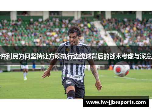 许利民为何坚持让方硕执行边线球背后的战术考虑与深意 许利民为何坚持让方硕执行边线球背后的战术考虑与深意