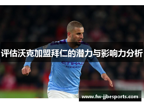 评估沃克加盟拜仁的潜力与影响力分析 评估沃克加盟拜仁的潜力与影响力分析