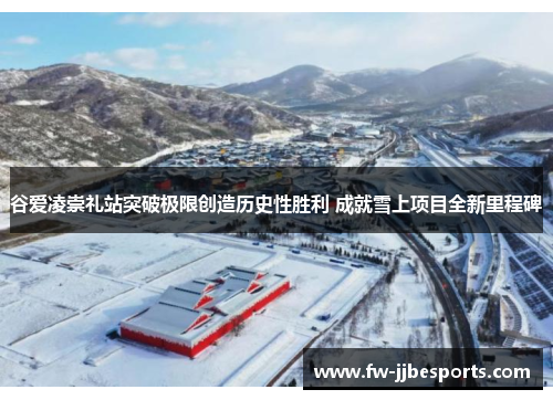 谷爱凌崇礼站突破极限创造历史性胜利 成就雪上项目全新里程碑 谷爱凌崇礼站突破极限创造历史性胜利 成就雪上项目全新里程碑