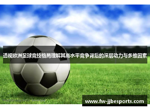 透视欧洲足球竞技格局理解其高水平竞争背后的深层动力与多维因素