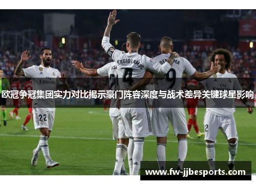 欧冠争冠集团实力对比揭示豪门阵容深度与战术差异关键球星影响 欧冠争冠集团实力对比揭示豪门阵容深度与战术差异关键球星影响