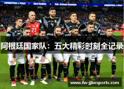 阿根廷国家队:五大精彩时刻全记录 阿根廷国家队:五大精彩时刻全记录