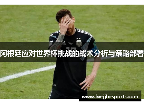 阿根廷应对世界杯挑战的战术分析与策略部署 阿根廷应对世界杯挑战的战术分析与策略部署