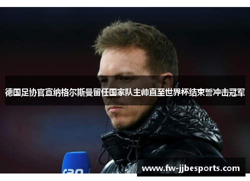 德国足协官宣纳格尔斯曼留任国家队主帅直至世界杯结束誓冲击冠军 德国足协官宣纳格尔斯曼留任国家队主帅直至世界杯结束誓冲击冠军