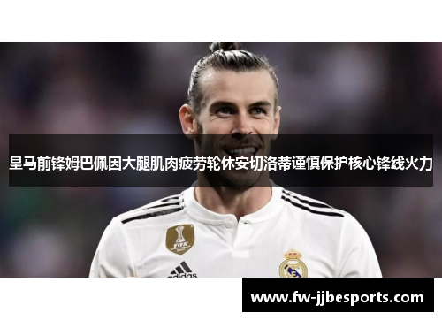 皇马前锋姆巴佩因大腿肌肉疲劳轮休安切洛蒂谨慎保护核心锋线火力 皇马前锋姆巴佩因大腿肌肉疲劳轮休安切洛蒂谨慎保护核心锋线火力