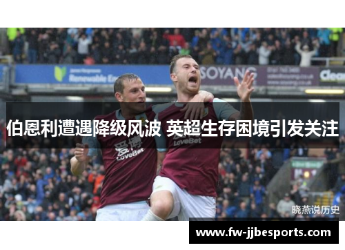 伯恩利遭遇降级风波 英超生存困境引发关注 伯恩利遭遇降级风波 英超生存困境引发关注