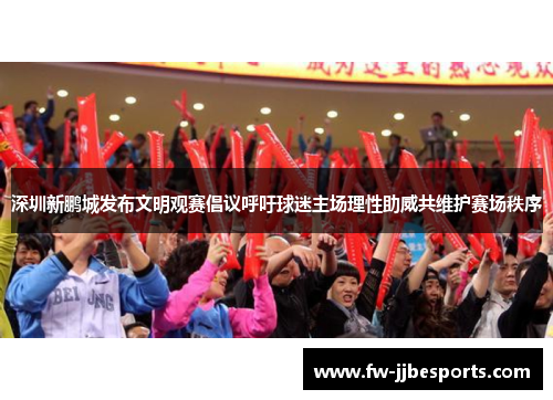 深圳新鹏城发布文明观赛倡议呼吁球迷主场理性助威共维护赛场秩序 深圳新鹏城发布文明观赛倡议呼吁球迷主场理性助威共维护赛场秩序