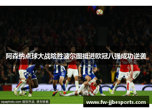 阿森纳点球大战险胜波尔图挺进欧冠八强成功逆袭 阿森纳点球大战险胜波尔图挺进欧冠八强成功逆袭