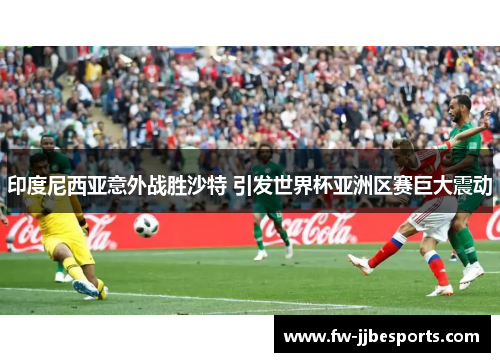 印度尼西亚意外战胜沙特 引发世界杯亚洲区赛巨大震动 印度尼西亚意外战胜沙特 引发世界杯亚洲区赛巨大震动