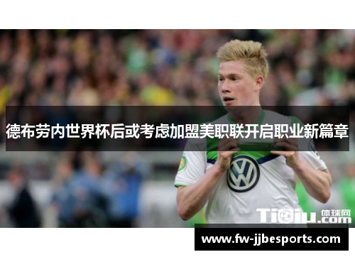 德布劳内世界杯后或考虑加盟美职联开启职业新篇章 德布劳内世界杯后或考虑加盟美职联开启职业新篇章